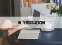 关于纸飞机翻墙官网的信息