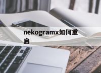 [nekogramx如何重启]nekogram x登录不了