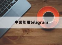 [中国能用telegram]中国能用telegram吗