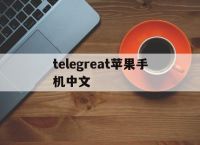 [telegreat苹果手机中文]telegreat苹果手机中文设置