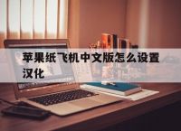 [苹果纸飞机中文版怎么设置汉化]ios纸飞机中文版怎么设置汉化