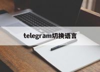 [telegram切换语言]telegram怎么调语言