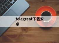 [telegreat下载安卓]telegreat手机官方版下载