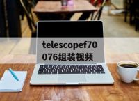 [telescopef70076组装视频]telescopef70060组装示意图