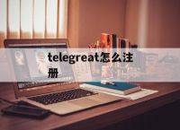 [telegreat怎么注册]telegreat怎么注册登录安卓