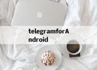 telegramforAndroid的简单介绍