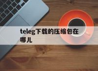 teleg下载的压缩包在哪儿-telegraph下载文件位置