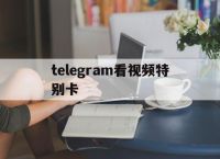 [telegram看视频特别卡]telegram的视频为什么看不了