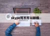 [skype可不可以卸载]skype软件可以卸载吗