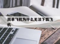 [简单飞机为什么无法下载飞机]简单飞机为什么无法下载飞机模拟器