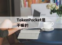 [TokenPocket是干嘛的]tokenpocket有没有风险