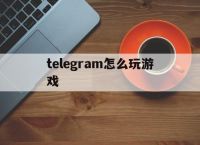 包含telegram怎么玩游戏的词条