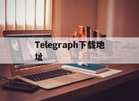 [Telegraph下载地址]telegraph下载地址加速器