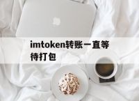 imtoken转账一直等待打包,imtoken转账等待确认能退回吗