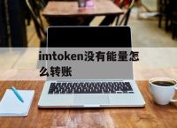 imtoken没有能量怎么转账,imtoken钱包没有usdt吗