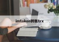 imtoken转账trx,imtoken转账trc20矿工费