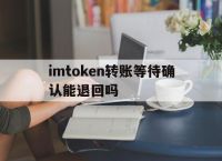 imtoken转账等待确认能退回吗的简单介绍