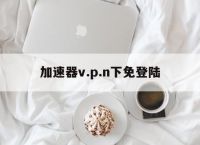 包含加速器v.p.n下免登陆的词条