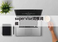 [supervise词根词缀]supervision词根词缀