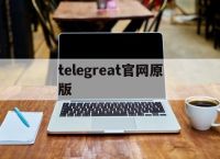 [telegreat官网原版]telegreat中文官方版