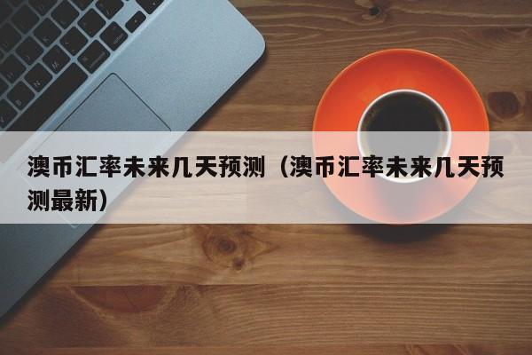 澳币未来走势分析-澳币未来走势分析最新消息