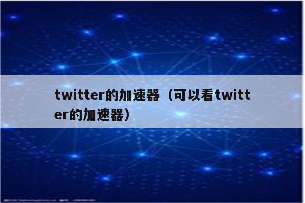 能上twitter的加速器安卓,能上twitter的加速器安卓免费