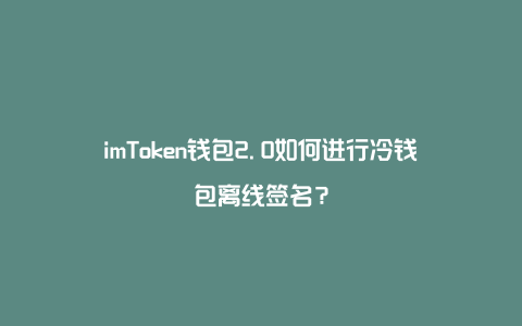 imtoken2.0钱包官网下载的简单介绍