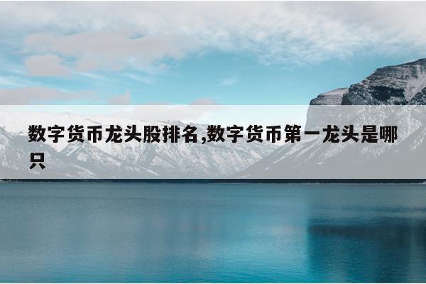 数字货币板块龙头股,数字货币龙头股2021