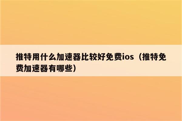 加速器ios免费下载推特,加速器ios免费下载推特ios