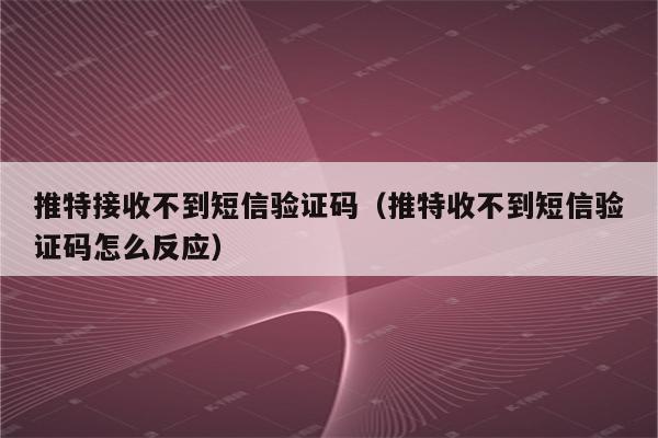 收不到telegram短信,收不到telegeram验证码