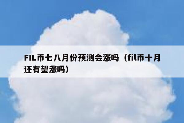 fil币最新价格预测,fil币价格今日行情分析