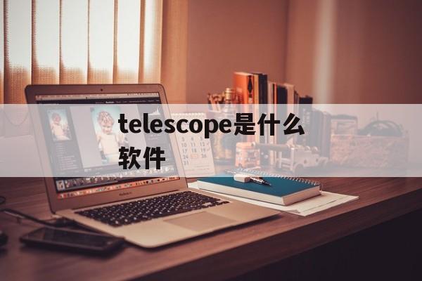 包含telescope是什么软件的词条