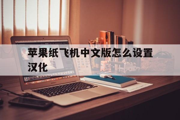 [苹果纸飞机中文版怎么设置汉化]ios纸飞机中文版怎么设置汉化