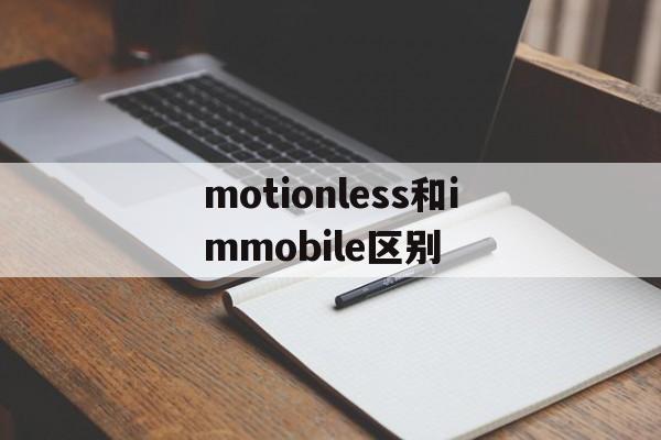 [motionless和immobile区别]immobile motionless inactive