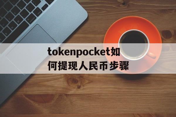 包含tokenpocket如何提现人民币步骤的词条