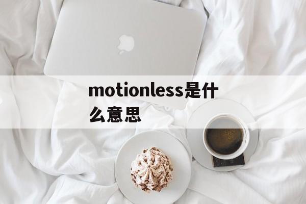 [motionless是什么意思]motionless是什么意思中文翻译