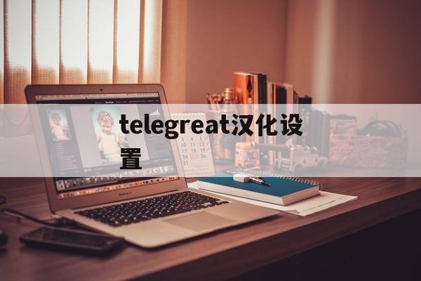 [telegreat汉化设置]telegreat中文版496下载