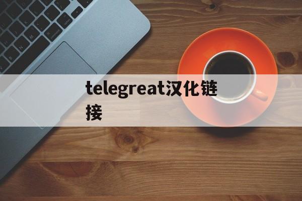 [telegreat汉化链接]telegreat汉化版官方