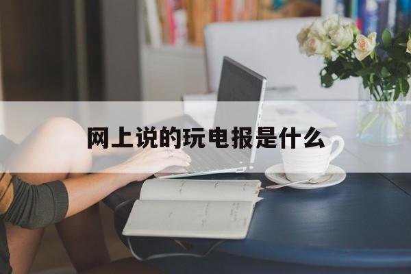 关于网上说的玩电报是什么的信息