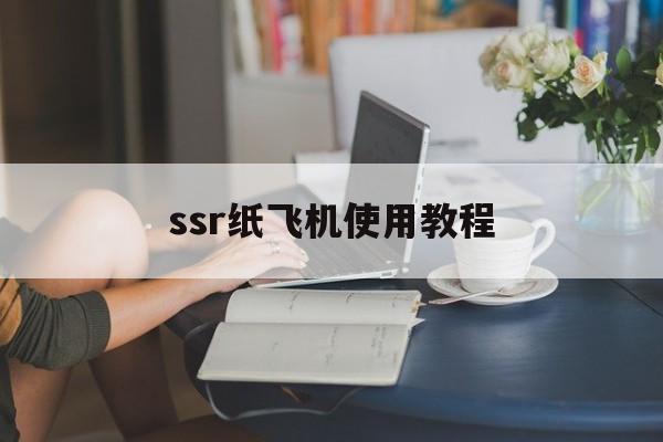 [ssr纸飞机使用教程]安卓小飞机ssr使用教程