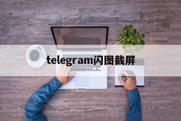 [telegram闪图截屏]telegram如何发闪照