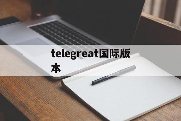 [telegreat国际版本]telegeram中文版下载