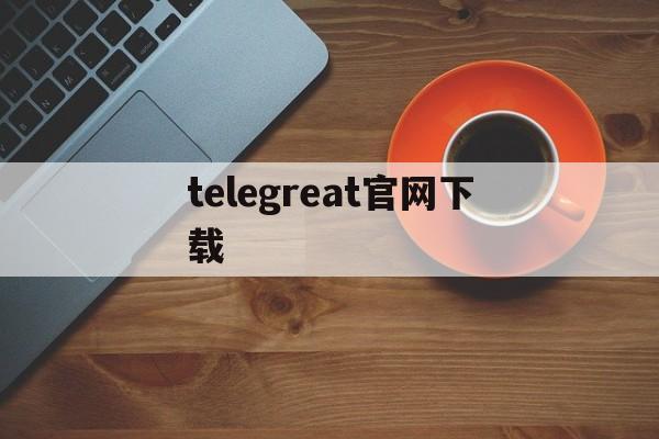 telegreat官网下载-telegeram下载国际版