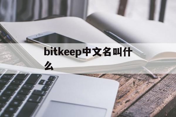 bitkeep中文名叫什么-keep为什么不建议年轻人用