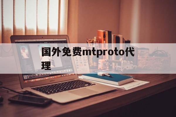 国外免费mtproto代理-mtproto代理分享密钥2023