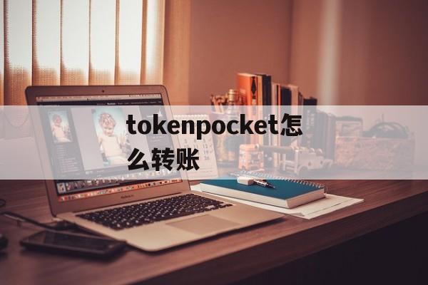 tokenpocket怎么转账、tokenpocket钱包如何提现