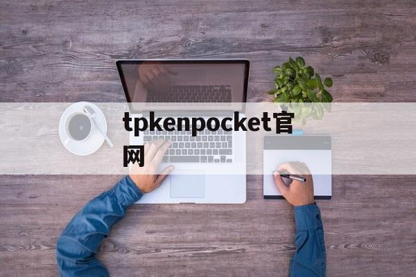 tpkenpocket官网,国际抖音tiktok官网入口