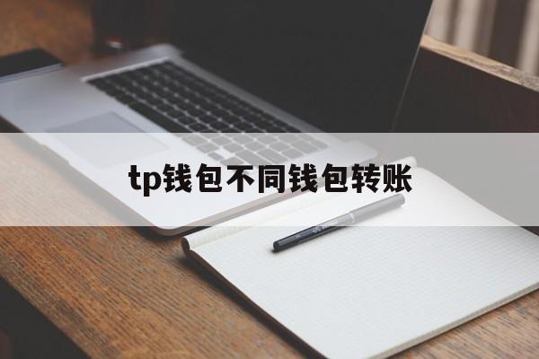 tp钱包不同钱包转账,tp钱包不同钱包转账怎么转