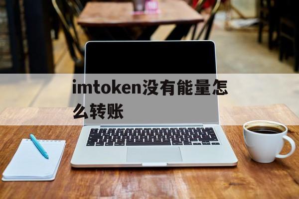 imtoken没有能量怎么转账,imtoken钱包没有usdt吗