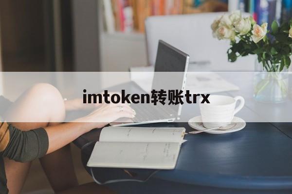 imtoken转账trx,imtoken转账trc20矿工费